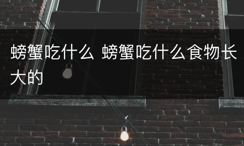 螃蟹吃什么 螃蟹吃什么食物长大的