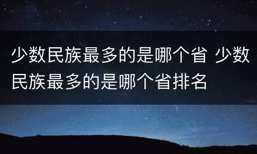 少数民族最多的是哪个省 少数民族最多的是哪个省排名