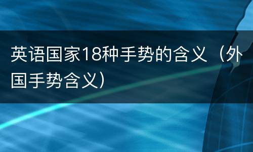 英语国家18种手势的含义（外国手势含义）