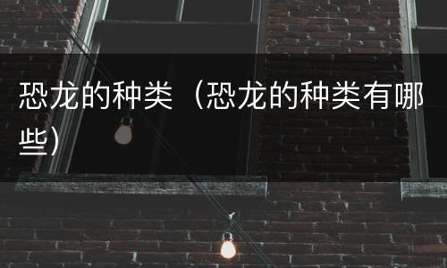 恐龙的种类（恐龙的种类有哪些）