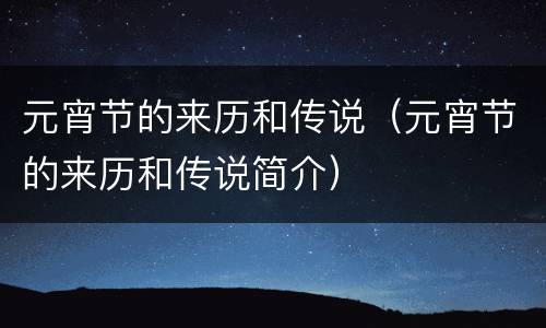 元宵节的来历和传说（元宵节的来历和传说简介）