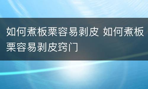 如何煮板栗容易剥皮 如何煮板栗容易剥皮窍门