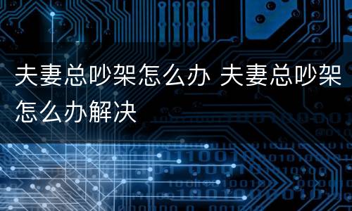 夫妻总吵架怎么办 夫妻总吵架怎么办解决