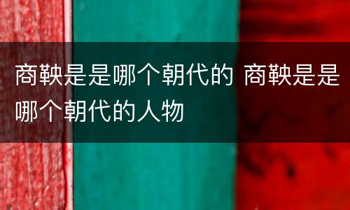 商鞅是是哪个朝代的 商鞅是是哪个朝代的人物
