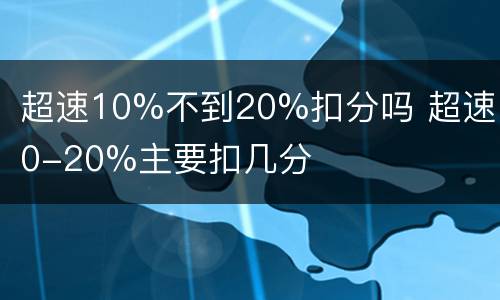 超速10%不到20%扣分吗 超速10-20%主要扣几分