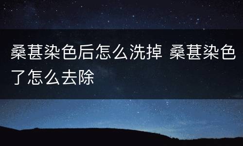 桑葚染色后怎么洗掉 桑葚染色了怎么去除