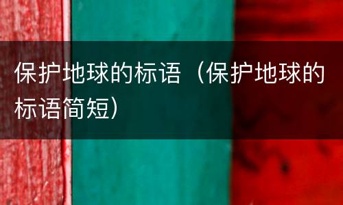 保护地球的标语（保护地球的标语简短）