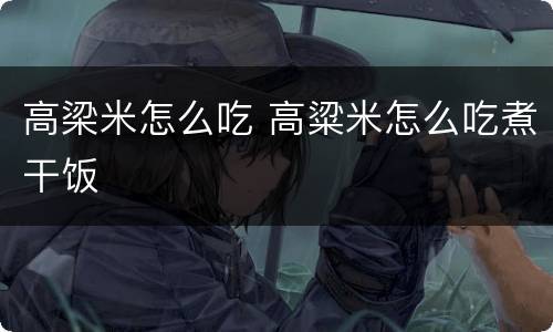 高梁米怎么吃 高粱米怎么吃煮干饭
