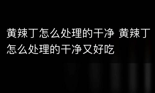 黄辣丁怎么处理的干净 黄辣丁怎么处理的干净又好吃