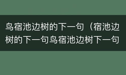 鸟宿池边树的下一句（宿池边树的下一句鸟宿池边树下一句）