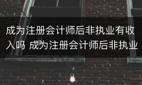 成为注册会计师后非执业有收入吗 成为注册会计师后非执业有收入吗怎么办
