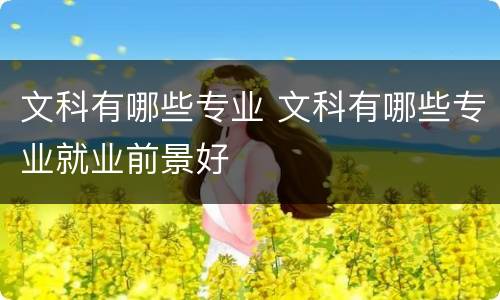 文科有哪些专业 文科有哪些专业就业前景好