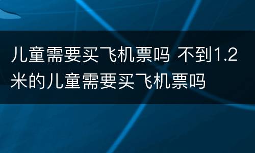 儿童需要买飞机票吗 不到1.2米的儿童需要买飞机票吗