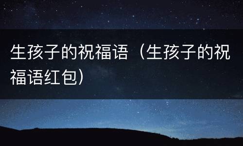 生孩子的祝福语（生孩子的祝福语红包）