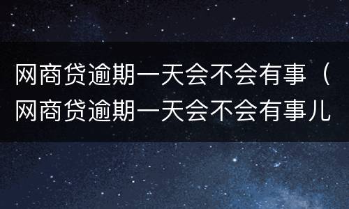 网商贷逾期一天会不会有事（网商贷逾期一天会不会有事儿）
