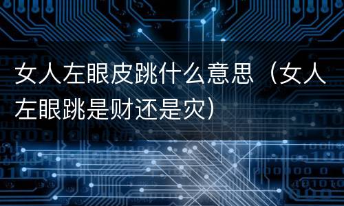 女人左眼皮跳什么意思（女人左眼跳是财还是灾）