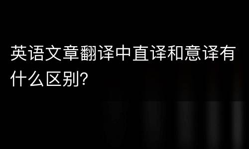 英语文章翻译中直译和意译有什么区别？