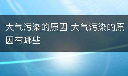 大气污染的原因 大气污染的原因有哪些