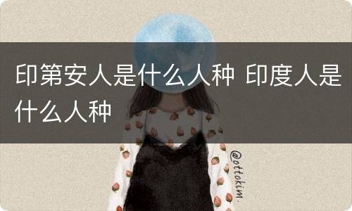 印第安人是什么人种 印度人是什么人种