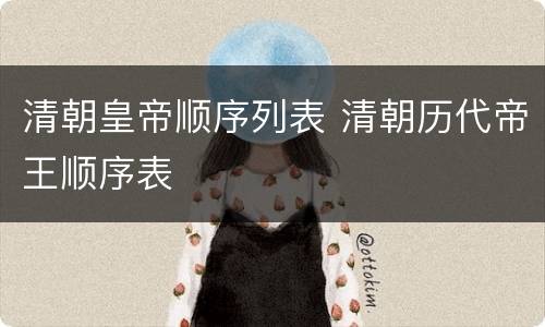 清朝皇帝顺序列表 清朝历代帝王顺序表