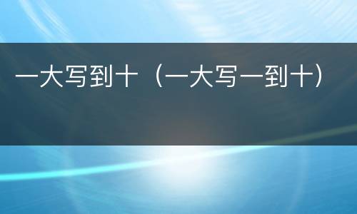 一大写到十（一大写一到十）