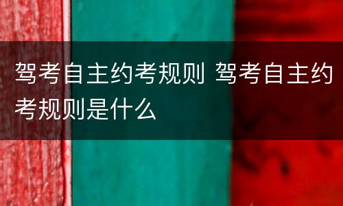 驾考自主约考规则 驾考自主约考规则是什么