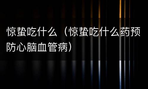 惊蛰吃什么（惊蛰吃什么药预防心脑血管病）