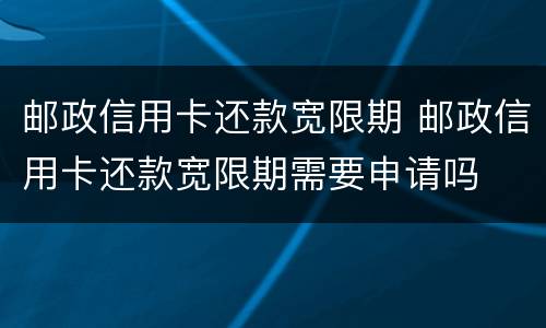 邮政信用卡还款宽限期 邮政信用卡还款宽限期需要申请吗