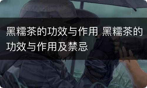 黑糯茶的功效与作用 黑糯茶的功效与作用及禁忌