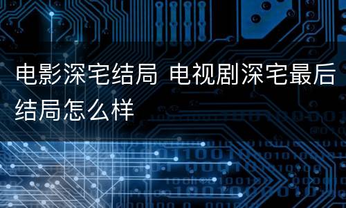 电影深宅结局 电视剧深宅最后结局怎么样