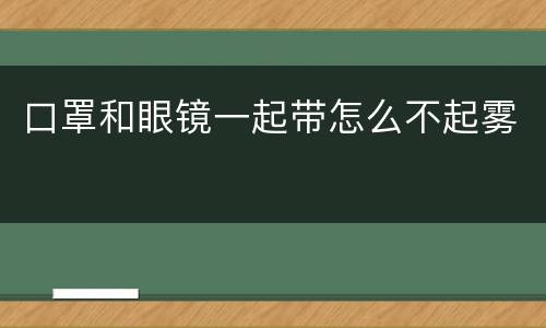 口罩和眼镜一起带怎么不起雾