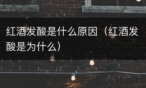 红酒发酸是什么原因（红酒发酸是为什么）