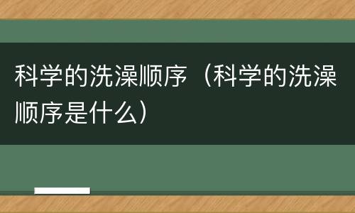 科学的洗澡顺序（科学的洗澡顺序是什么）