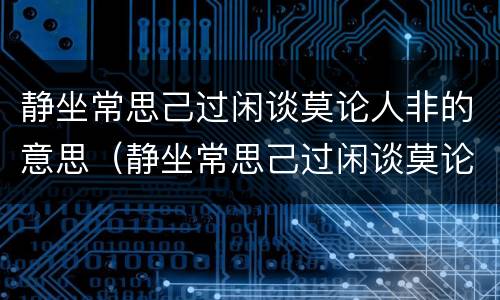 静坐常思己过闲谈莫论人非的意思（静坐常思己过闲谈莫论人非的意思图片）