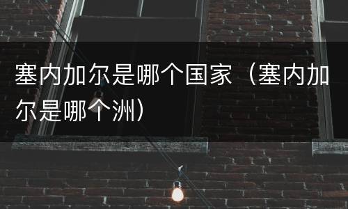 塞内加尔是哪个国家（塞内加尔是哪个洲）