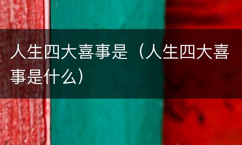 人生四大喜事是（人生四大喜事是什么）