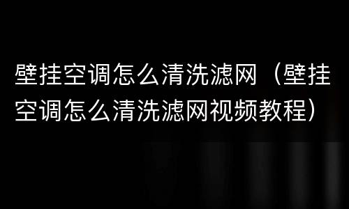 壁挂空调怎么清洗滤网（壁挂空调怎么清洗滤网视频教程）