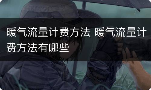 暖气流量计费方法 暖气流量计费方法有哪些