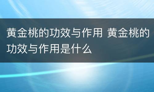 黄金桃的功效与作用 黄金桃的功效与作用是什么
