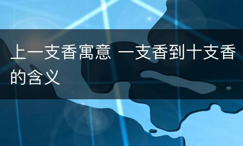 上一支香寓意 一支香到十支香的含义