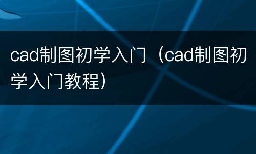 cad制图初学入门（cad制图初学入门教程）