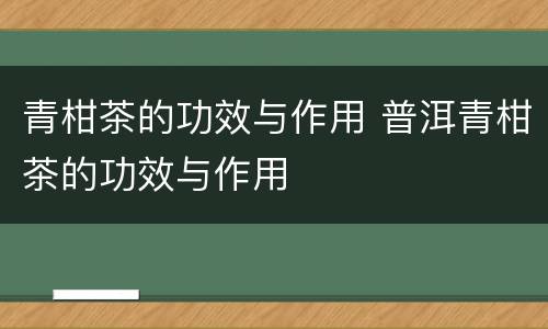 青柑茶的功效与作用 普洱青柑茶的功效与作用