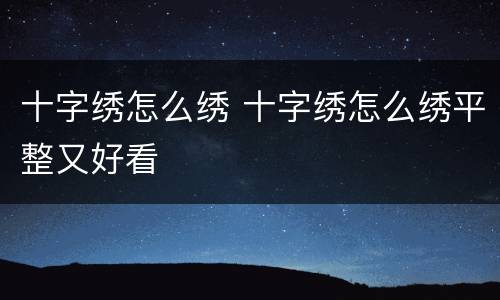 十字绣怎么绣 十字绣怎么绣平整又好看
