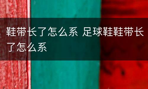 鞋带长了怎么系 足球鞋鞋带长了怎么系