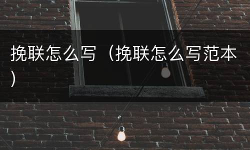 挽联怎么写（挽联怎么写范本）