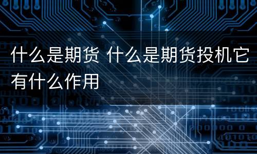 什么是期货 什么是期货投机它有什么作用