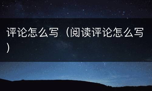 评论怎么写（阅读评论怎么写）