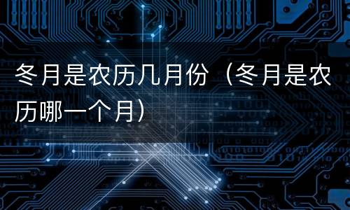 冬月是农历几月份（冬月是农历哪一个月）