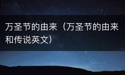 万圣节的由来（万圣节的由来和传说英文）