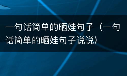 一句话简单的晒娃句子（一句话简单的晒娃句子说说）